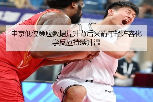 申京低位策应数据提升背后火箭年轻阵容化学反应持续升温