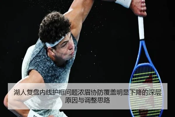 湖人复盘内线护框问题浓眉协防覆盖明显下降的深层原因与调整思路